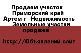 Продаем участок - Приморский край, Артем г. Недвижимость » Земельные участки продажа   